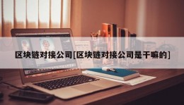 区块链对接公司[区块链对接公司是干嘛的]